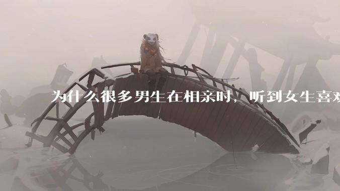 为什么很多男生在相亲时，听到女生喜欢旅游都会很抵触？